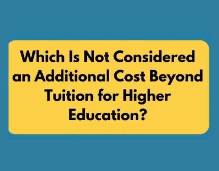 Which is not considered an additional cost beyond tuition for higher Education?